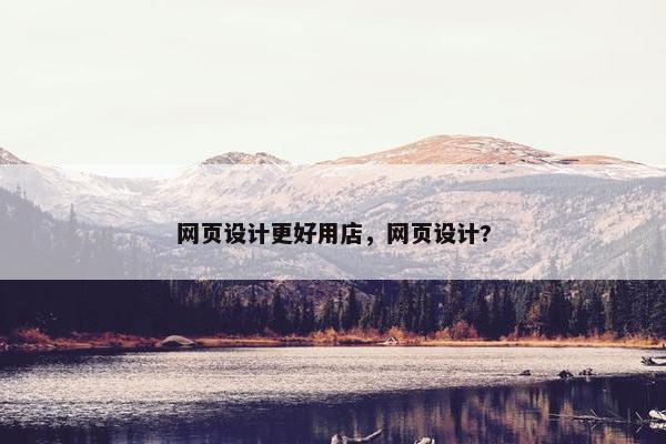 网页设计更好用店，网页设计?