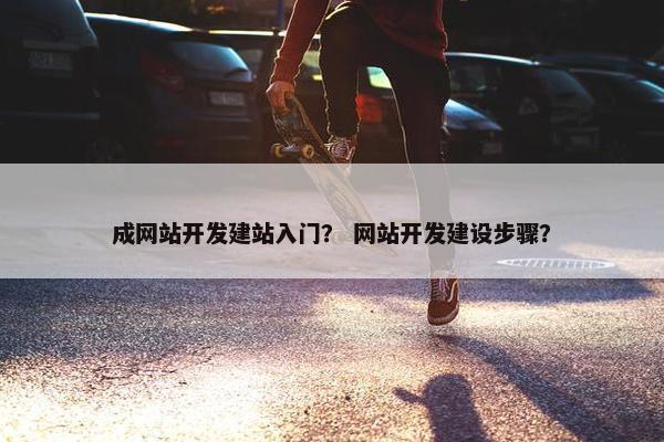 成网站开发建站入门？ 网站开发建设步骤？