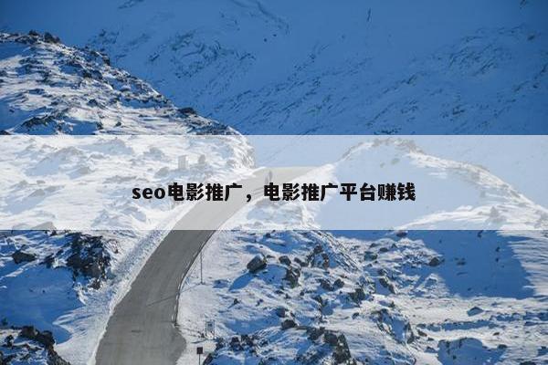 seo电影推广，电影推广平台赚钱