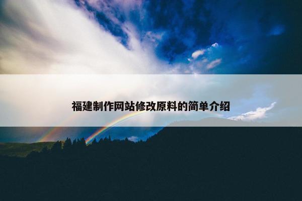 福建制作网站修改原料的简单介绍