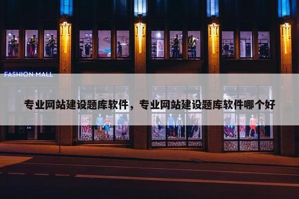 专业网站建设题库软件，专业网站建设题库软件哪个好