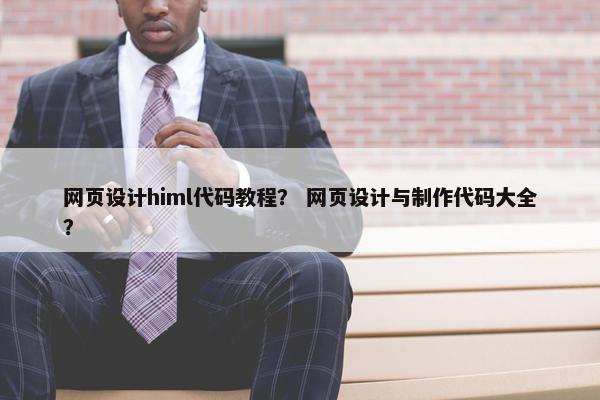 网页设计himl代码教程？ 网页设计与制作代码大全？