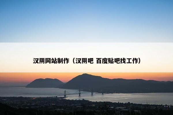 汉阴网站制作（汉阴吧 百度贴吧找工作）