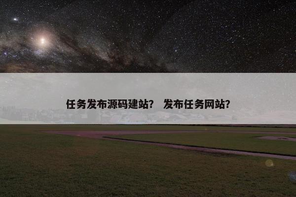 任务发布源码建站？ 发布任务网站？