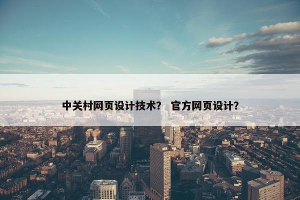 中关村网页设计技术？ 官方网页设计？