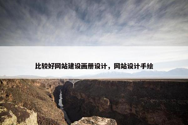 比较好网站建设画册设计，网站设计手绘