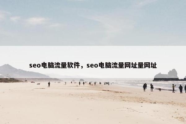 seo电脑流量软件，seo电脑流量网址量网址