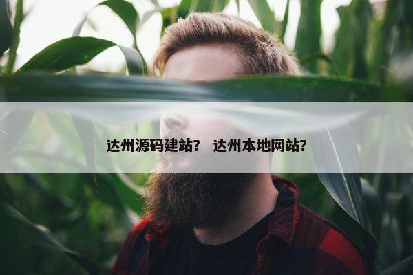 达州源码建站？ 达州本地网站？