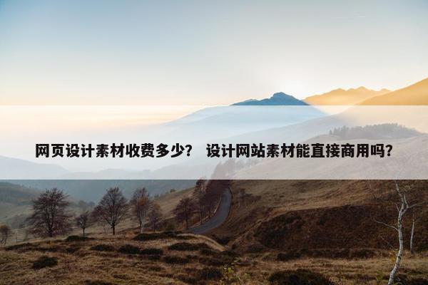 网页设计素材收费多少？ 设计网站素材能直接商用吗？