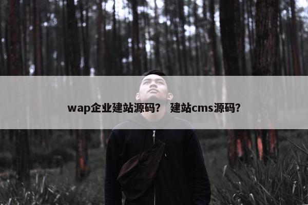 wap企业建站源码？ 建站cms源码？