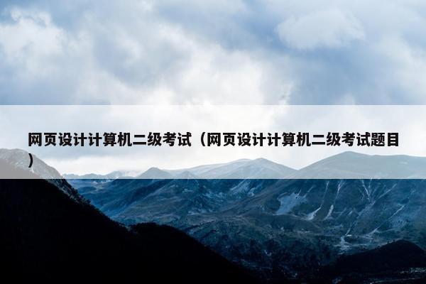 网页设计计算机二级考试（网页设计计算机二级考试题目）
