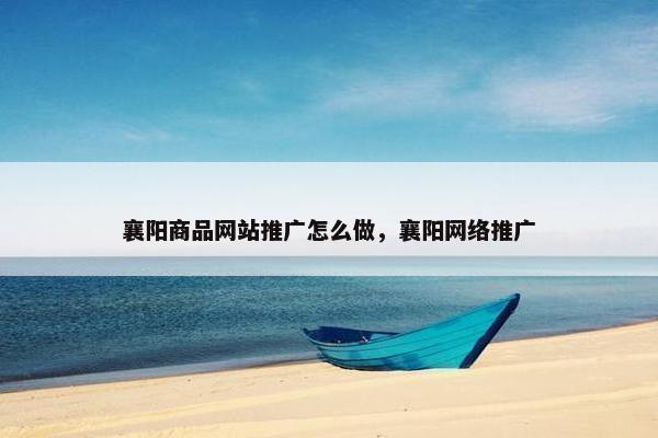襄阳商品网站推广怎么做，襄阳网络推广