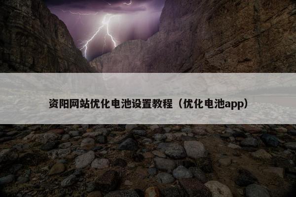 资阳网站优化电池设置教程（优化电池app）