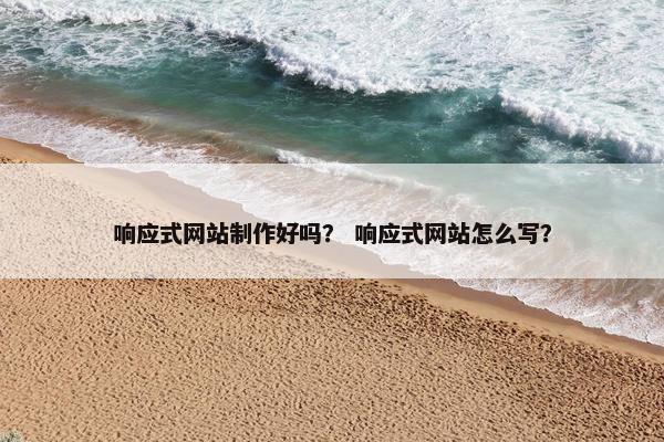 响应式网站制作好吗？ 响应式网站怎么写？