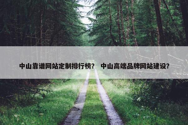 中山靠谱网站定制排行榜？ 中山高端品牌网站建设？