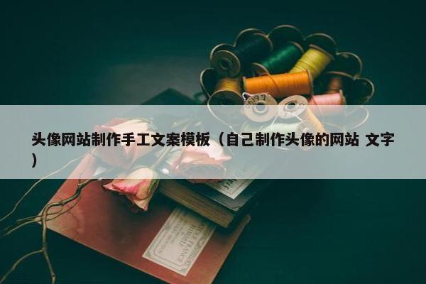 头像网站制作手工文案模板（自己制作头像的网站 文字）
