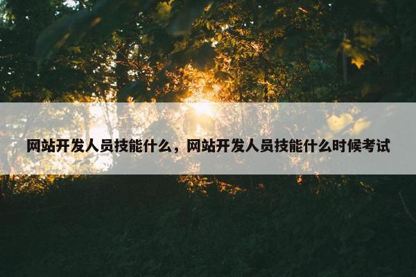 网站开发人员技能什么，网站开发人员技能什么时候考试