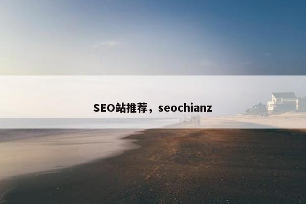 SEO站推荐，seochianz