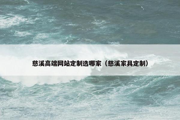 慈溪高端网站定制选哪家（慈溪家具定制）