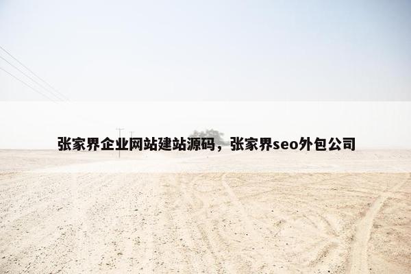 张家界企业网站建站源码，张家界seo外包公司