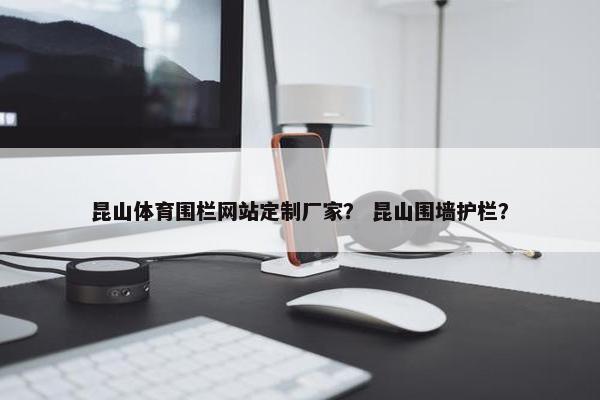 昆山体育围栏网站定制厂家？ 昆山围墙护栏？