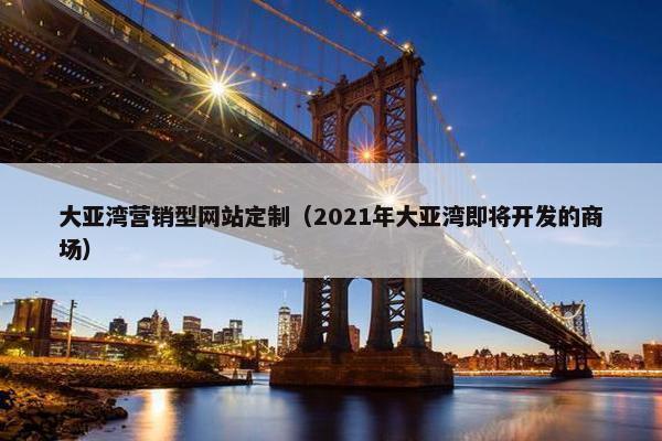 大亚湾营销型网站定制（2021年大亚湾即将开发的商场）