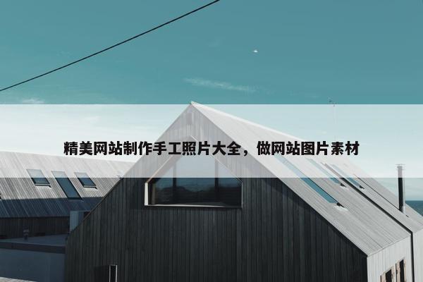 精美网站制作手工照片大全，做网站图片素材