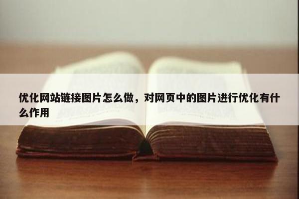 优化网站链接图片怎么做，对网页中的图片进行优化有什么作用