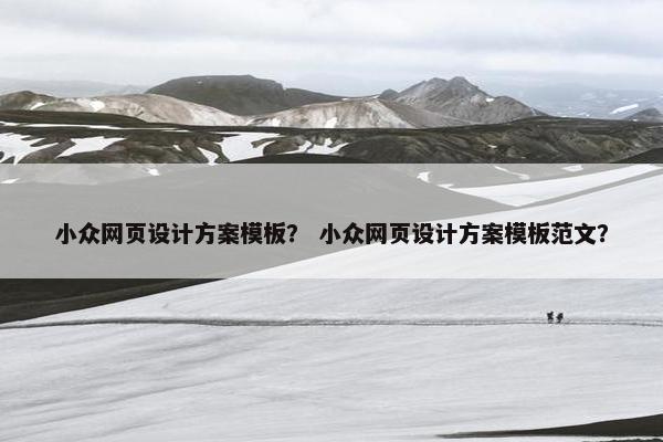小众网页设计方案模板？ 小众网页设计方案模板范文？