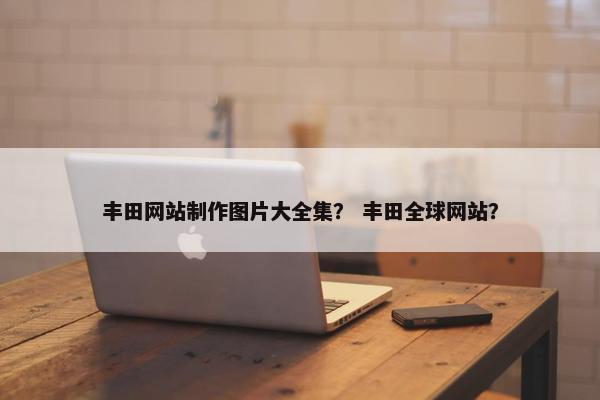 丰田网站制作图片大全集？ 丰田全球网站？