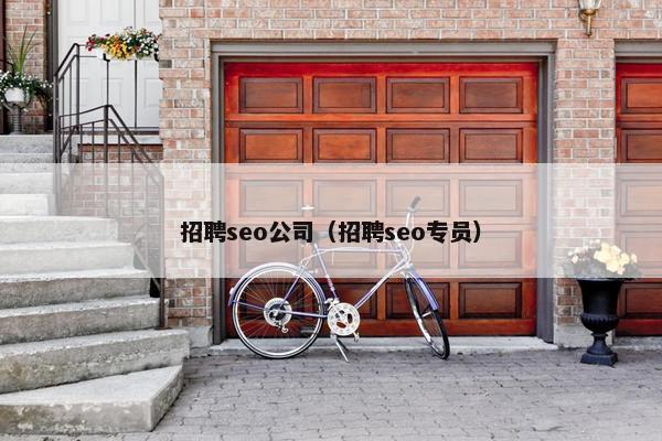 招聘seo公司（招聘seo专员）