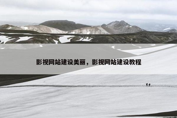 影视网站建设美丽，影视网站建设教程