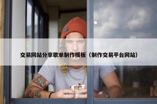 交易网站分享歌单制作模板（制作交易平台网站）