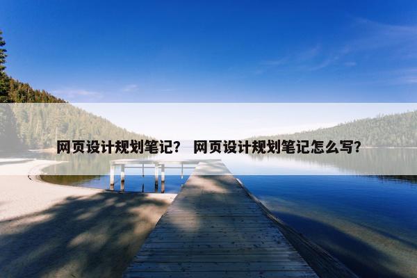 网页设计规划笔记？ 网页设计规划笔记怎么写？