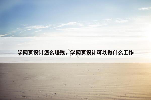 学网页设计怎么赚钱，学网页设计可以做什么工作