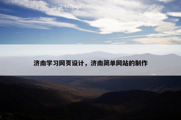济南学习网页设计，济南简单网站的制作