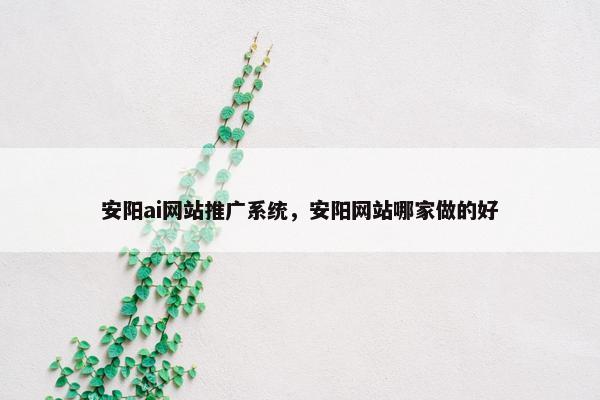 安阳ai网站推广系统，安阳网站哪家做的好