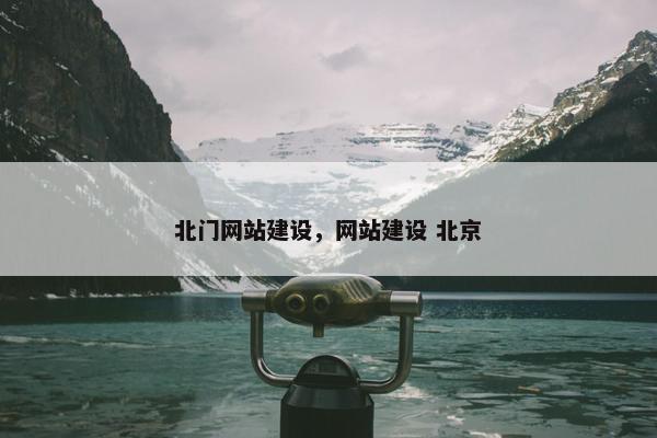 北门网站建设，网站建设 北京