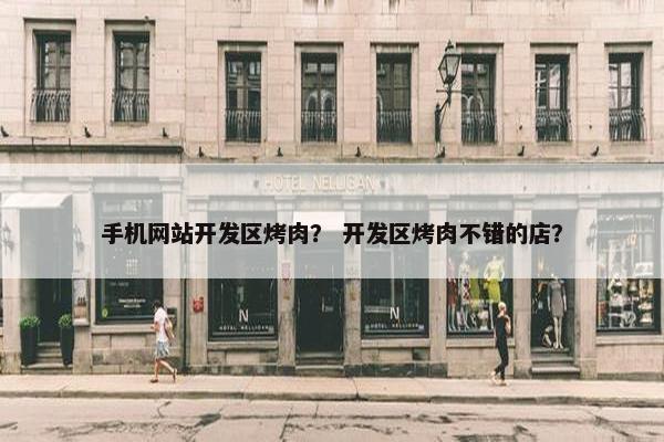 手机网站开发区烤肉？ 开发区烤肉不错的店？
