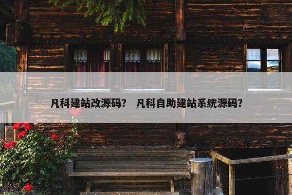 凡科建站改源码？ 凡科自助建站系统源码？