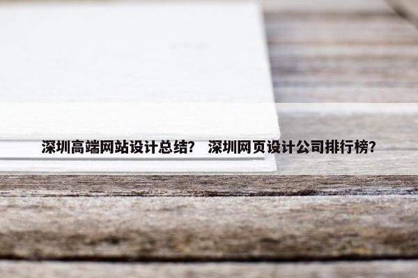 深圳高端网站设计总结？ 深圳网页设计公司排行榜？