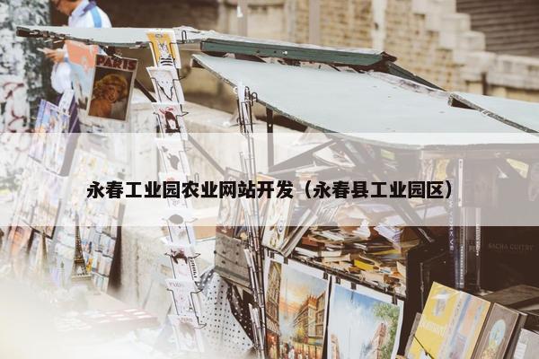 永春工业园农业网站开发（永春县工业园区）