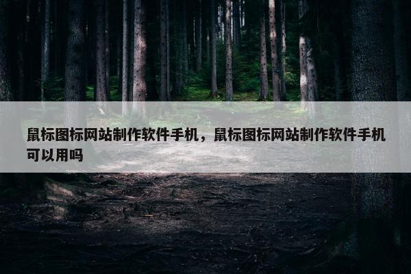 鼠标图标网站制作软件手机，鼠标图标网站制作软件手机可以用吗