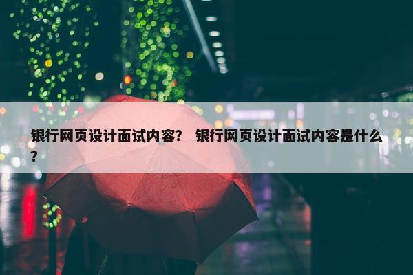 银行网页设计面试内容？ 银行网页设计面试内容是什么？