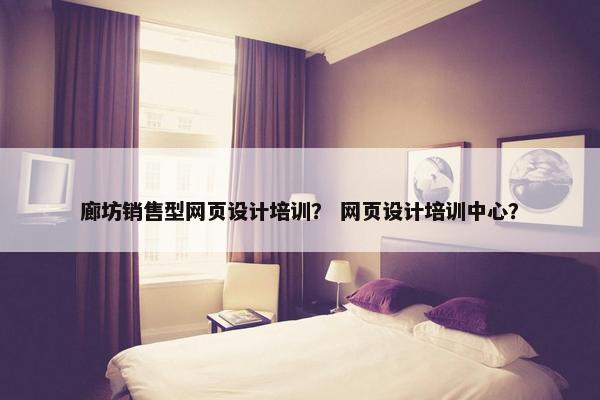 廊坊销售型网页设计培训？ 网页设计培训中心？