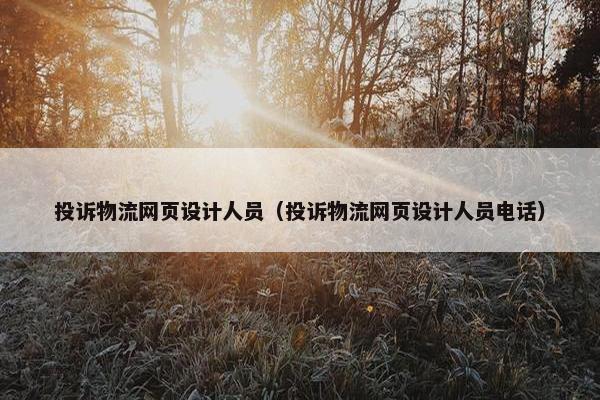 投诉物流网页设计人员（投诉物流网页设计人员电话）
