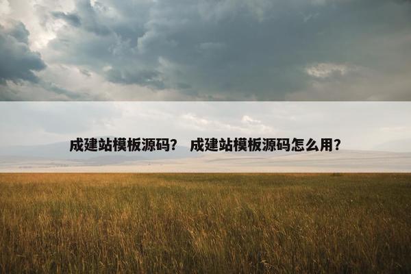 成建站模板源码？ 成建站模板源码怎么用？