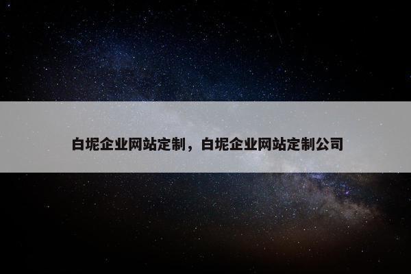 白坭企业网站定制，白坭企业网站定制公司