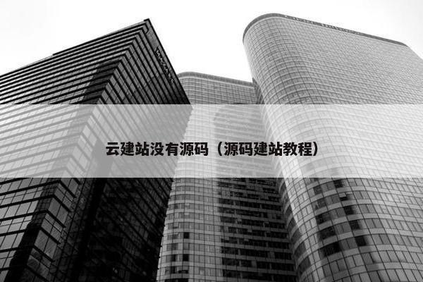 云建站没有源码（源码建站教程）