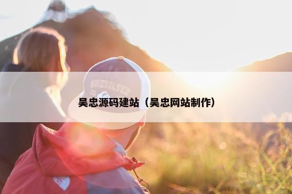 吴忠源码建站（吴忠网站制作）